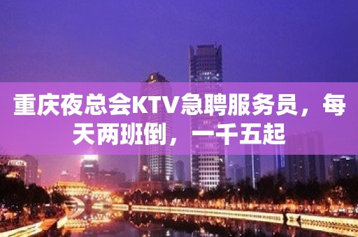 重庆夜总会KTV急聘服务员，每天两班倒，一千五起