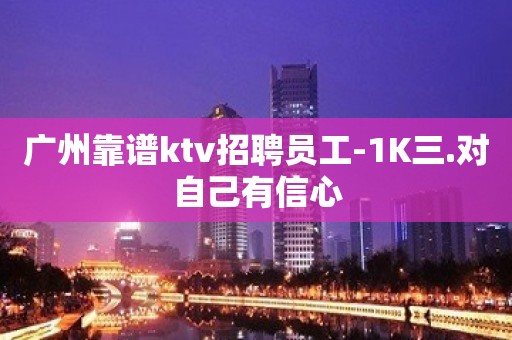 广州靠谱ktv招聘员工-1K三.对自己有信心