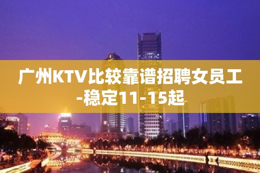 广州KTV比较靠谱招聘女员工-稳定11-15起