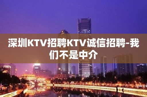 深圳KTV招聘KTV诚信招聘-我们不是中介