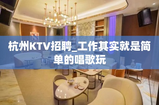 杭州KTV招聘_工作其实就是简单的唱歌玩