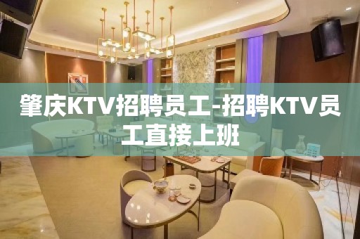 肇庆KTV招聘员工-招聘KTV员工直接上班