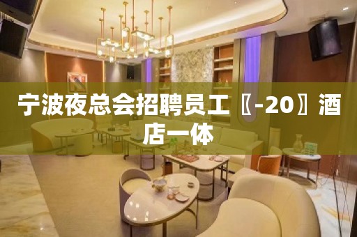 宁波夜总会招聘员工〖-20〗酒店一体