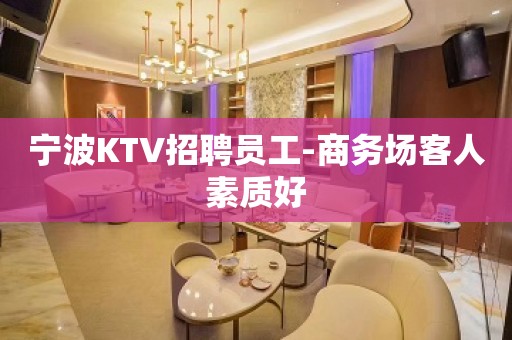 宁波KTV招聘员工-商务场客人素质好