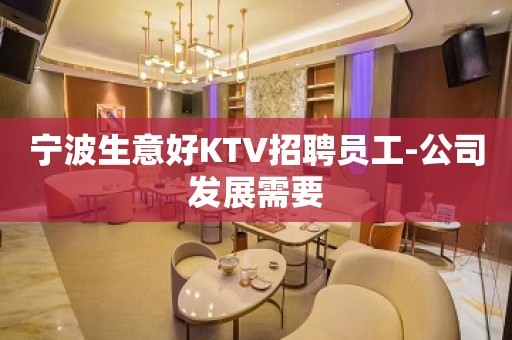 宁波生意好KTV招聘员工-公司发展需要