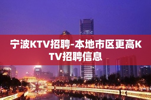 宁波KTV招聘-本地市区更高KTV招聘信息