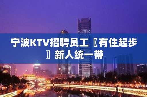 宁波KTV招聘员工〖有住起步〗新人统一带