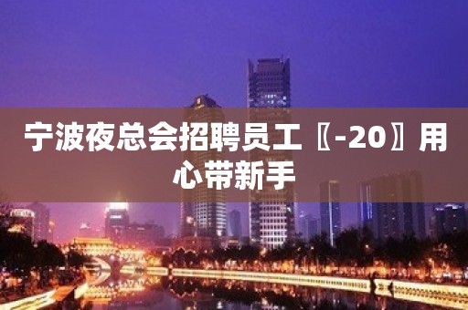 宁波夜总会招聘员工〖-20〗用心带新手