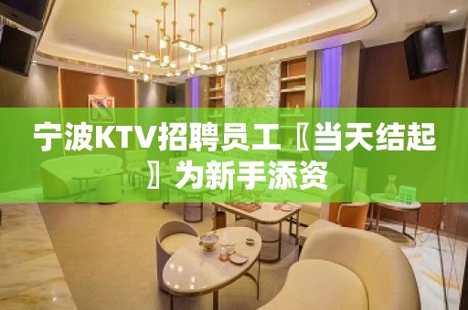 宁波KTV招聘员工〖当天结起〗为新手添资