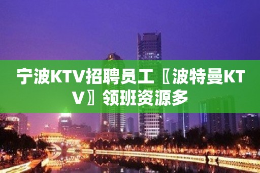 宁波KTV招聘员工〖波特曼KTV〗领班资源多