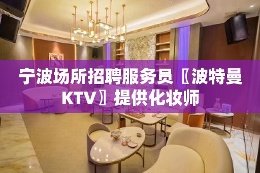 宁波场所招聘服务员〖波特曼KTV〗提供化妆师