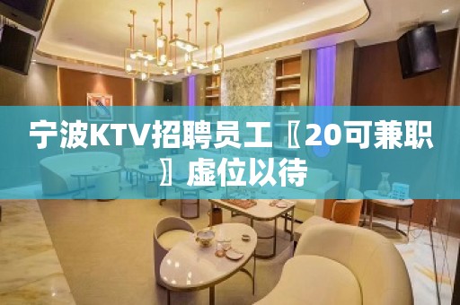 宁波KTV招聘员工〖20可兼职〗虚位以待