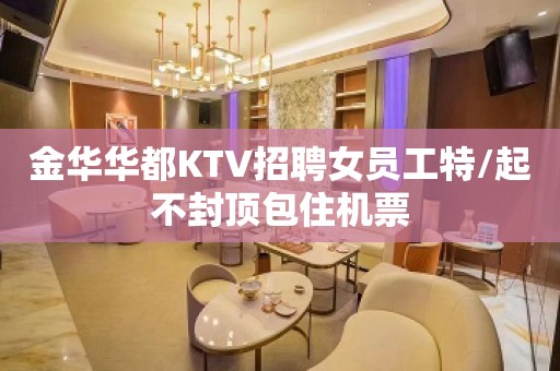 金华华都KTV招聘女员工特/起不封顶包住机票