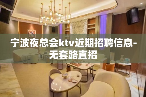 宁波夜总会ktv近期招聘信息-无套路直招