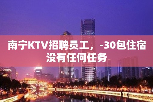 南宁KTV招聘员工，-30包住宿没有任何任务