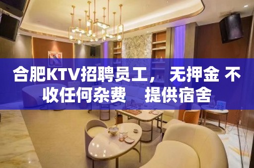 合肥KTV招聘员工， 无押金 不收任何杂费    提供宿舍