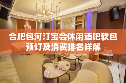 合肥包河汀宝会休闲酒吧软包预订及消费排名详解