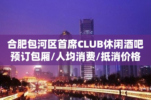 合肥包河区首席CLUB休闲酒吧预订包厢/人均消费/抵消价格