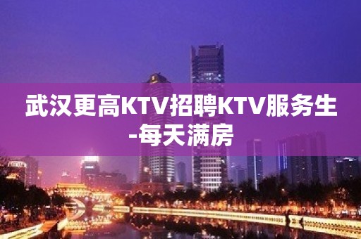 武汉更高KTV招聘KTV服务生-每天满房