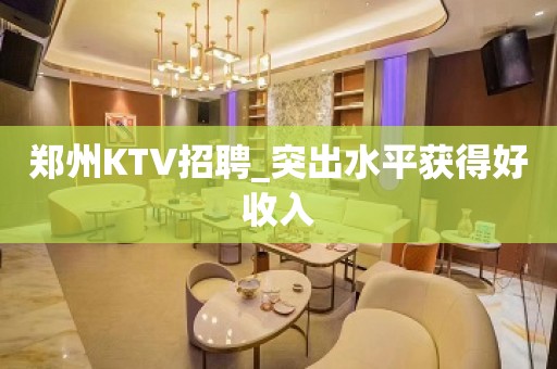 郑州KTV招聘_突出水平获得好收入