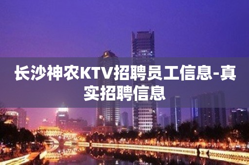 长沙神农KTV招聘员工信息-真实招聘信息