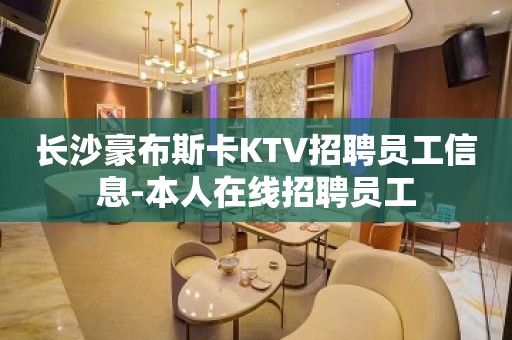 长沙豪布斯卡KTV招聘员工信息-本人在线招聘员工