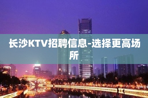 长沙KTV招聘信息-选择更高场所