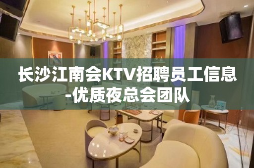 长沙江南会KTV招聘员工信息-优质夜总会团队