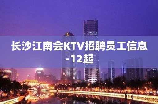 长沙江南会KTV招聘员工信息-12起