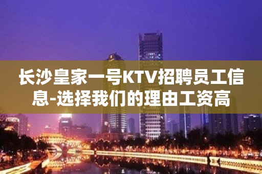 长沙皇家一号KTV招聘员工信息-选择我们的理由工资高