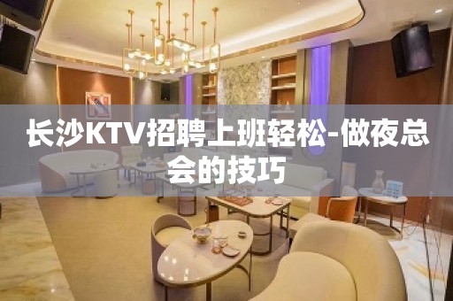 长沙KTV招聘上班轻松-做夜总会的技巧