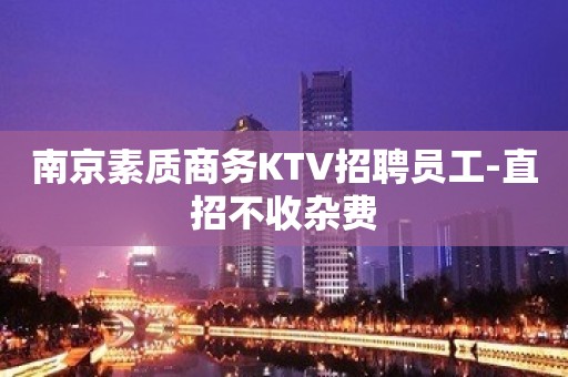 南京素质商务KTV招聘员工-直招不收杂费