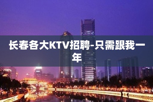 长春各大KTV招聘-只需跟我一年