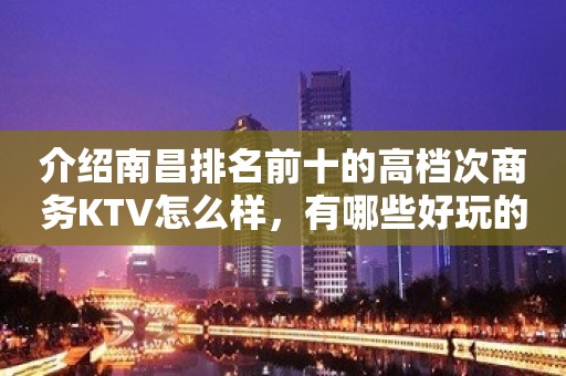 介绍南昌排名前十的高档次商务KTV怎么样，有哪些好玩的