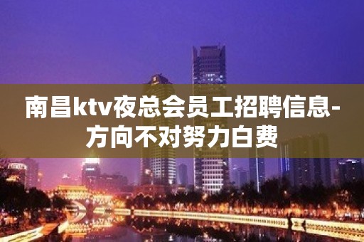 南昌ktv夜总会员工招聘信息-方向不对努力白费