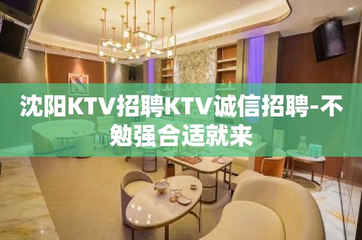 沈阳KTV招聘KTV诚信招聘-不勉强合适就来