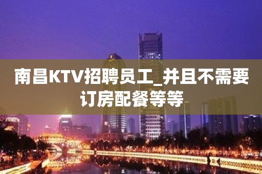 南昌KTV招聘员工_并且不需要订房配餐等等