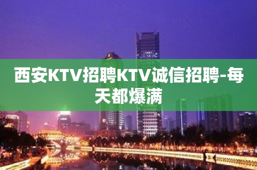 西安KTV招聘KTV诚信招聘-每天都爆满