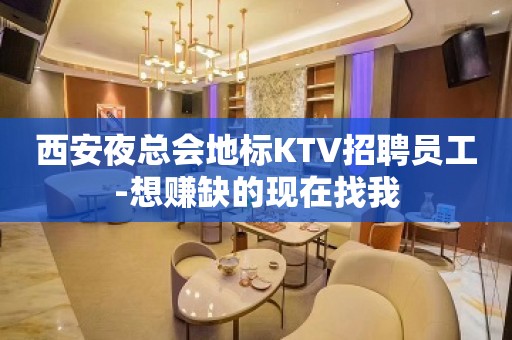 西安夜总会地标KTV招聘员工-想赚缺的现在找我