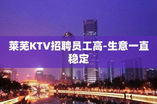 莱芜KTV招聘员工高-生意一直稳定