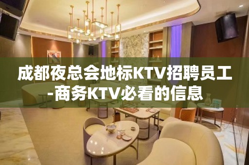 成都夜总会地标KTV招聘员工-商务KTV必看的信息