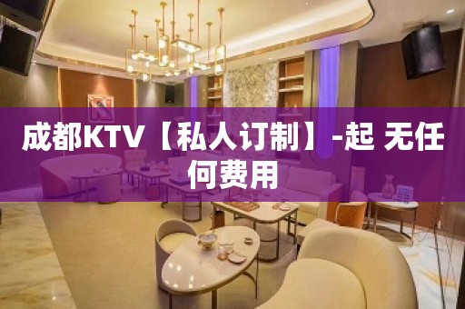 成都KTV【私人订制】-起 无任何费用