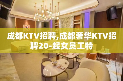 成都KTV招聘,成都奢华KTV招聘20-起女员工特