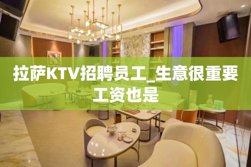 拉萨KTV招聘员工_生意很重要工资也是