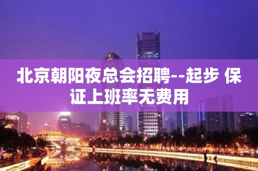 北京朝阳夜总会招聘--起步 保证上班率无费用