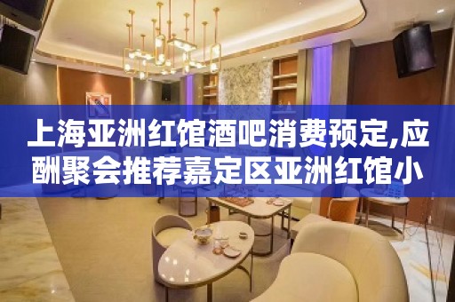 上海亚洲红馆酒吧消费预定,应酬聚会推荐嘉定区亚洲红馆小酒吧