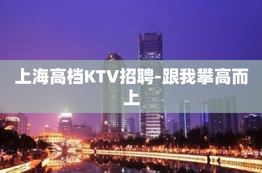 上海高档KTV招聘-跟我攀高而上