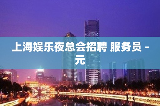 上海娱乐夜总会招聘 服务员 -元