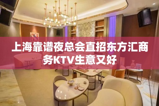 上海靠谱夜总会直招东方汇商务KTV生意又好