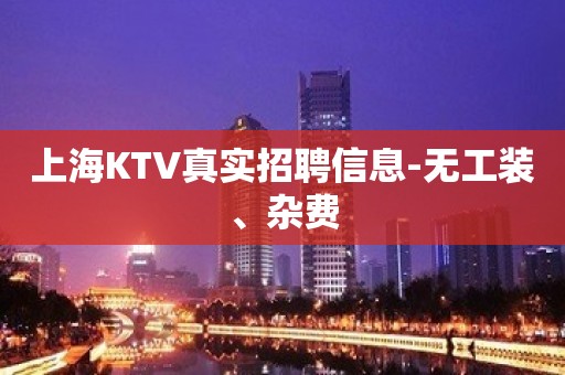 上海KTV真实招聘信息-无工装、杂费